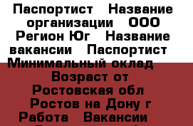 Паспортист › Название организации ­ ООО Регион-Юг › Название вакансии ­ Паспортист › Минимальный оклад ­ 26 000 › Возраст от ­ 18 - Ростовская обл., Ростов-на-Дону г. Работа » Вакансии   . Ростовская обл.